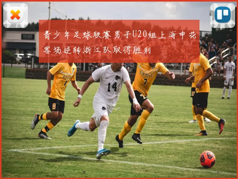 青少年足球联赛男子U20组上海申花客场逆转浙江队取得胜利