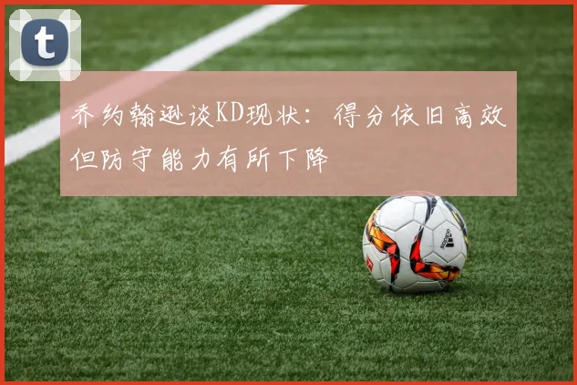乔约翰逊谈KD现状：得分依旧高效但防守能力有所下降