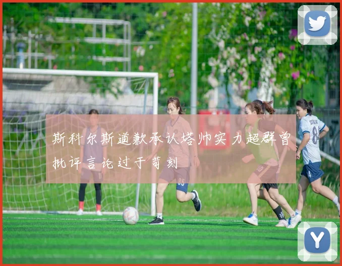 斯科尔斯道歉承认塔帅实力超群曾批评言论过于苛刻